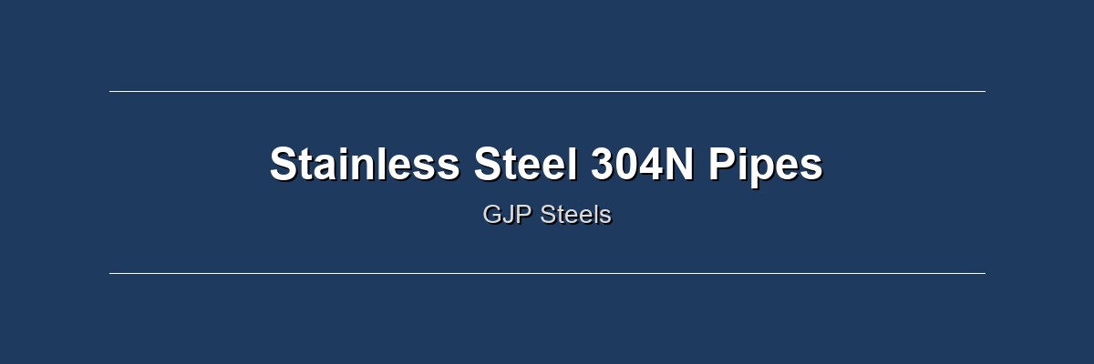 Stainless Steel 304N Pipes by GJP Steels
