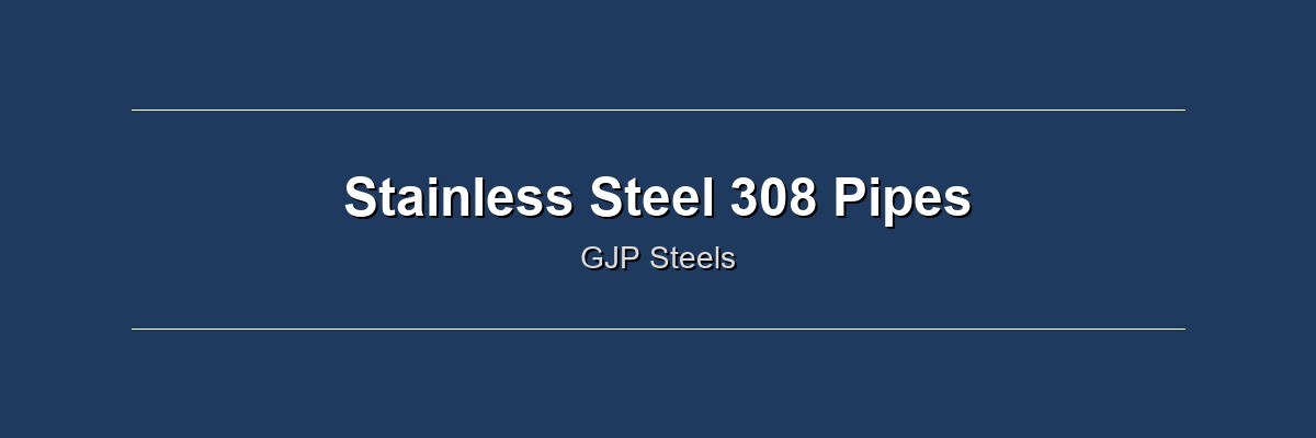 Stainless Steel 308 Pipes by GJP Steels