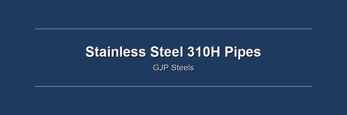 Stainless Steel 310H Pipes by GJP Steels
