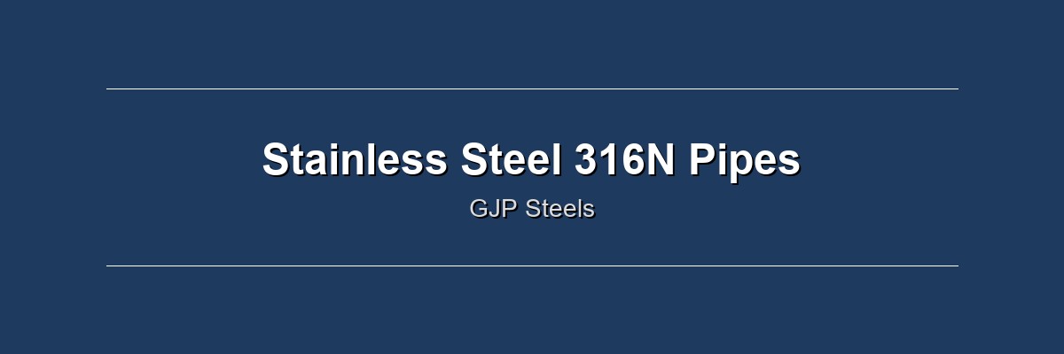 Stainless Steel 316N Pipes by GJP Steels