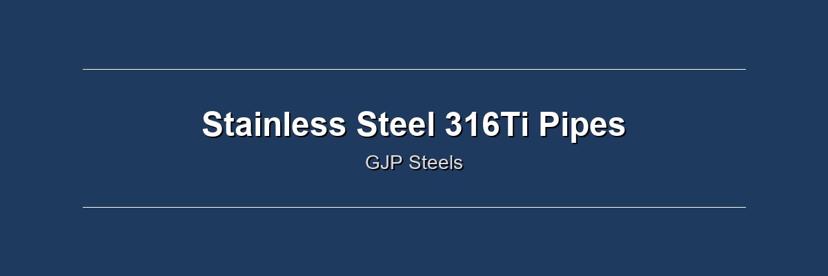 Stainless Steel 316Ti Pipes by GJP Steels