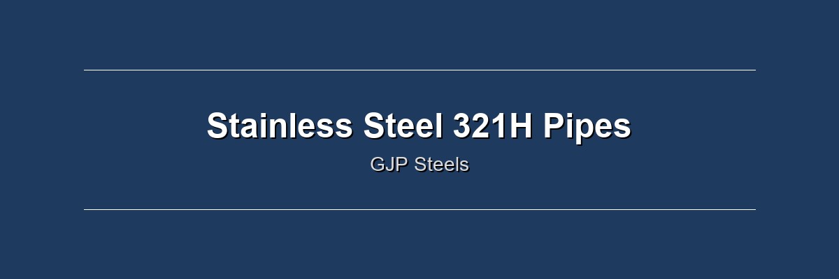 Stainless Steel 321H Pipes by GJP Steels