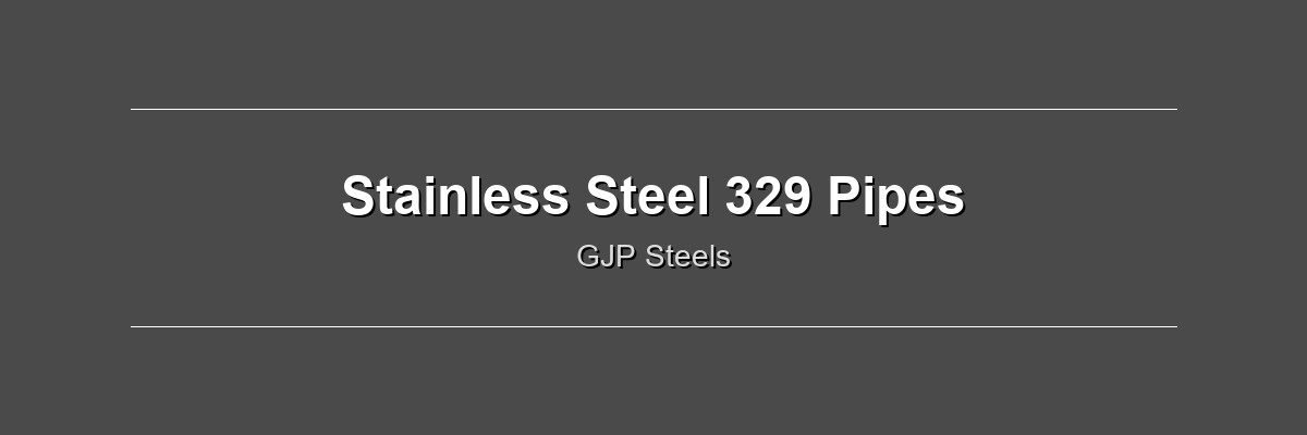 Stainless Steel 329 Pipes by GJP Steels