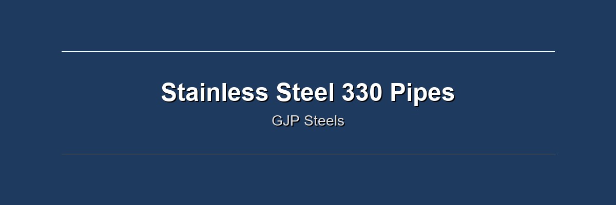 Stainless Steel 330 Pipes by GJP Steels