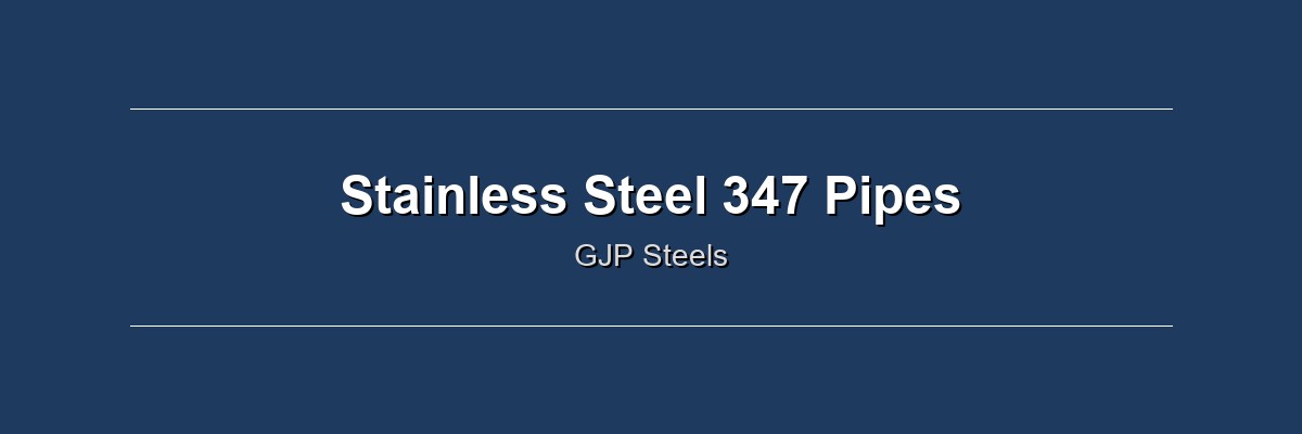 Stainless Steel 347 Pipes by GJP Steels