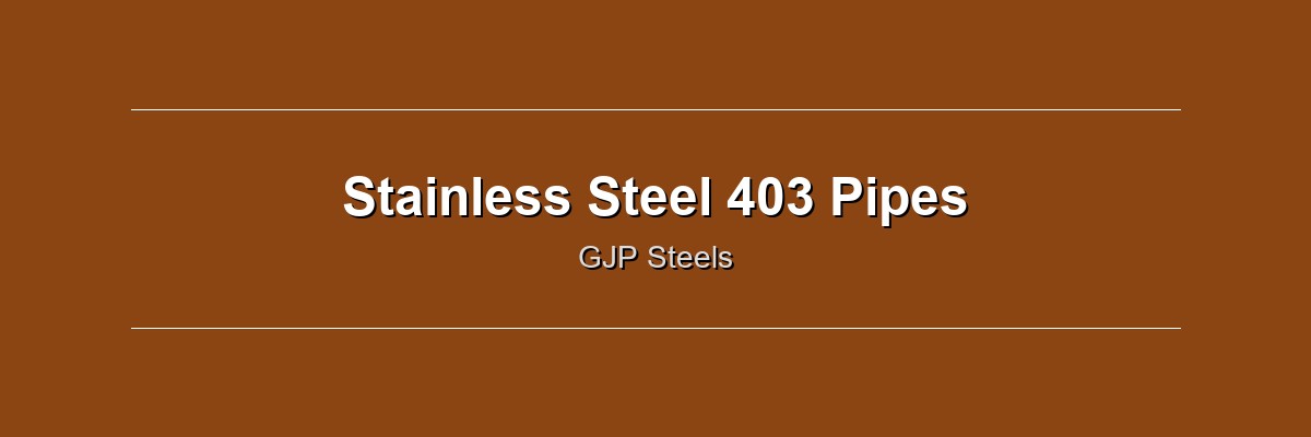 Stainless Steel 403 Pipes by GJP Steels