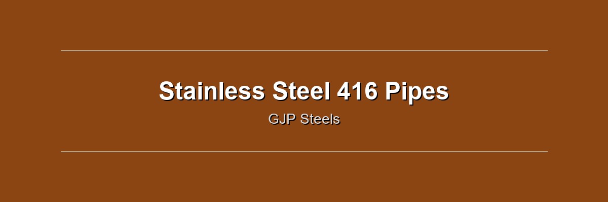 Stainless Steel 416 Pipes by GJP Steels