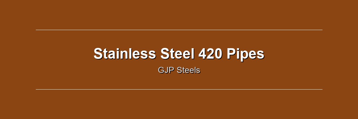 Stainless Steel 420 Pipes by GJP Steels