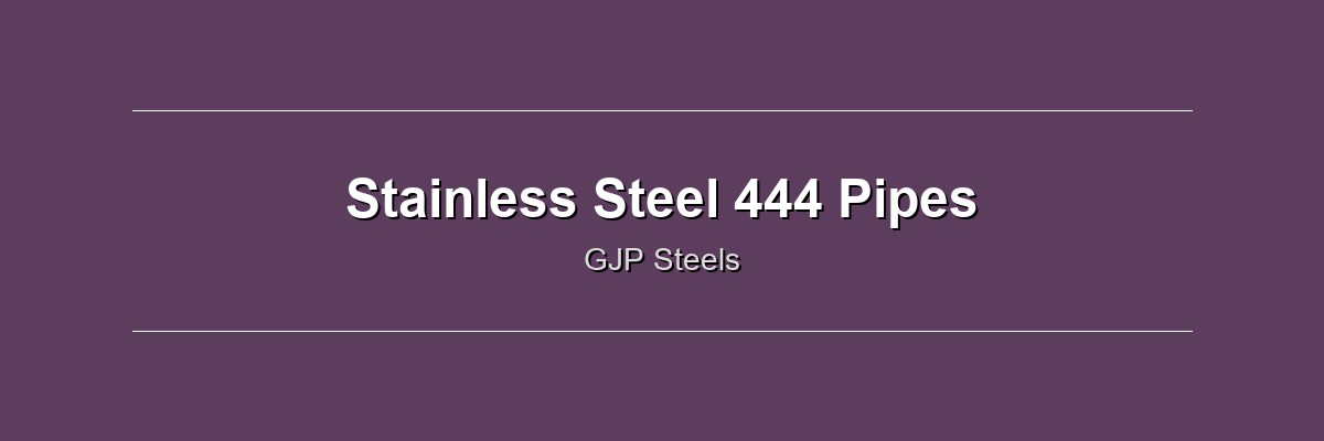 Stainless Steel 444 Pipes by GJP Steels